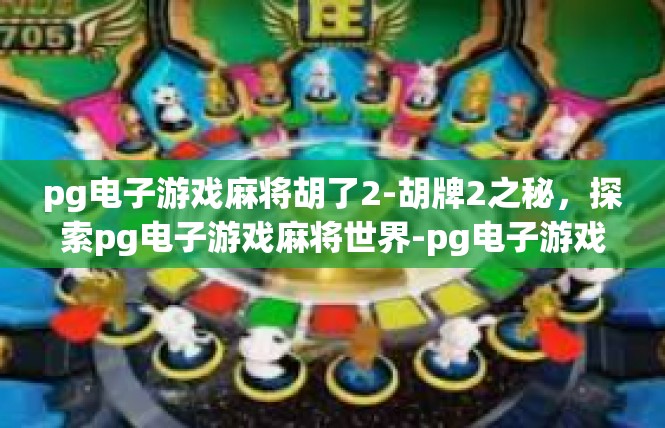 pg电子游戏麻将胡了2-胡牌2之秘，探索pg电子游戏麻将世界-pg电子游戏麻将胡了2
