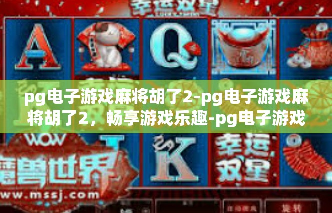 pg电子游戏麻将胡了2-pg电子游戏麻将胡了2，畅享游戏乐趣-pg电子游戏麻将胡了2