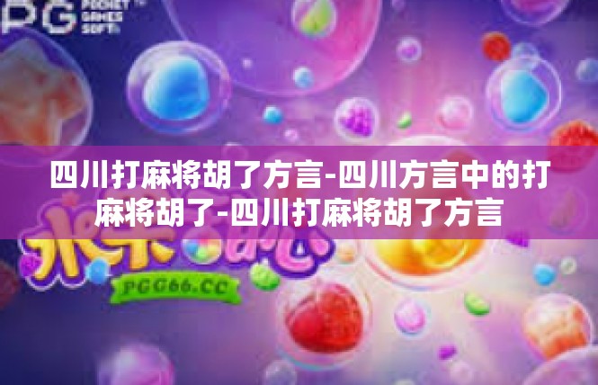 四川打麻将胡了方言-四川方言中的打麻将胡了-四川打麻将胡了方言