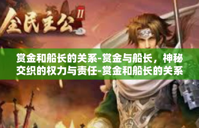 赏金和船长的关系-赏金与船长，神秘交织的权力与责任-赏金和船长的关系