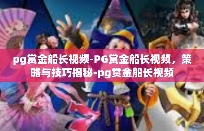 pg赏金船长视频-PG赏金船长视频，策略与技巧揭秘-pg赏金船长视频