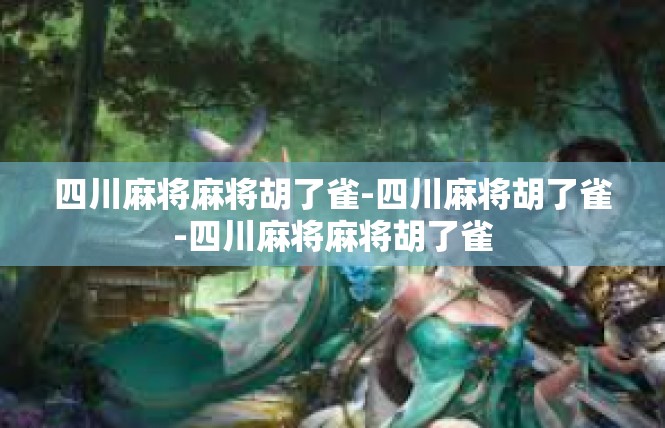 四川麻将麻将胡了雀-四川麻将胡了雀-四川麻将麻将胡了雀