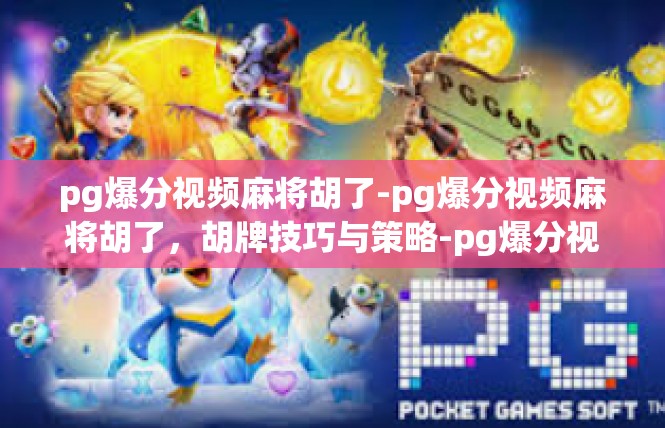 pg爆分视频麻将胡了-pg爆分视频麻将胡了，胡牌技巧与策略-pg爆分视频麻将胡了