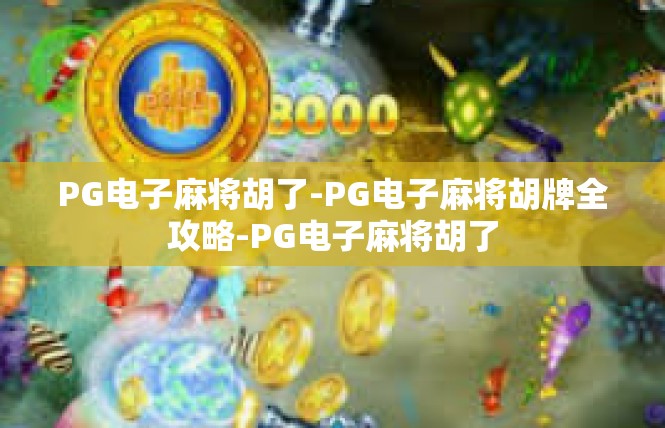 PG电子麻将胡了-PG电子麻将胡牌全攻略-PG电子麻将胡了