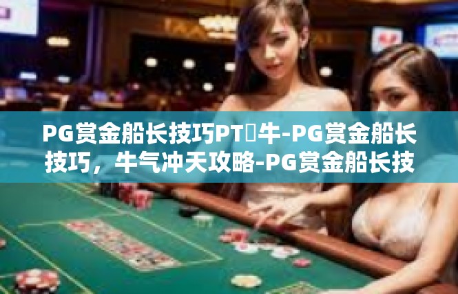 PG赏金船长技巧PT犎牛-PG赏金船长技巧，牛气冲天攻略-PG赏金船长技巧PT犎牛