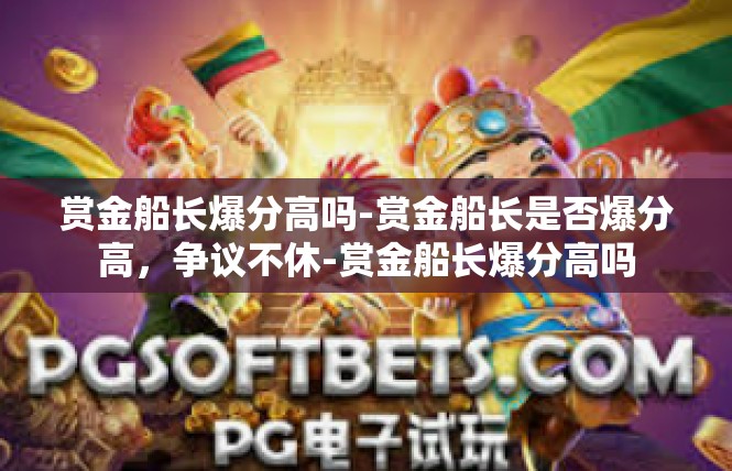 赏金船长爆分高吗-赏金船长是否爆分高，争议不休-赏金船长爆分高吗