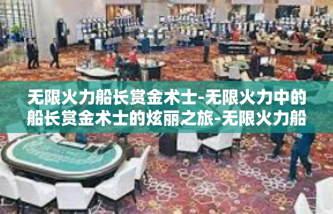 无限火力船长赏金术士-无限火力中的船长赏金术士的炫丽之旅-无限火力船长赏金术士