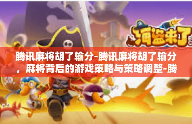 腾讯麻将胡了输分-腾讯麻将胡了输分，麻将背后的游戏策略与策略调整-腾讯麻将胡了输分