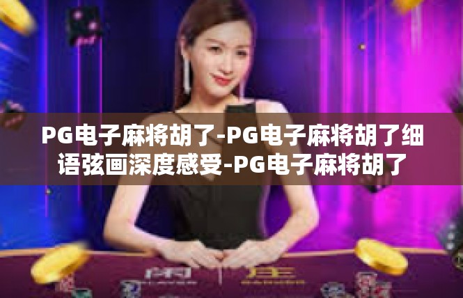 PG电子麻将胡了-PG电子麻将胡了细语弦画深度感受-PG电子麻将胡了