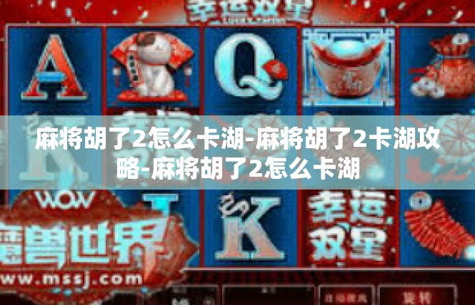 麻将胡了2怎么卡湖-麻将胡了2卡湖攻略-麻将胡了2怎么卡湖