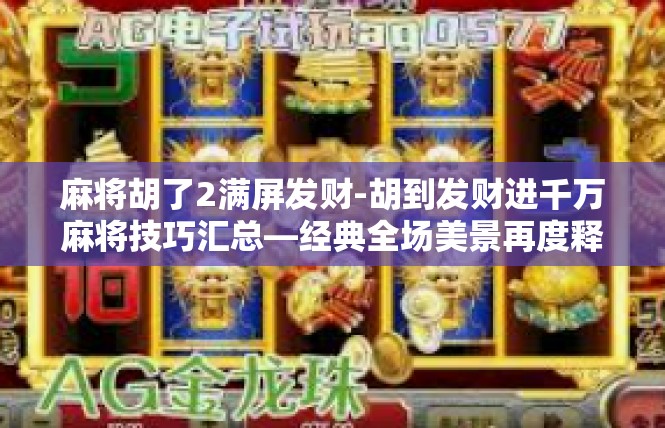 麻将胡了2满屏发财-胡到发财进千万麻将技巧汇总—经典全场美景再度释放！麻将胡了2满屏发财