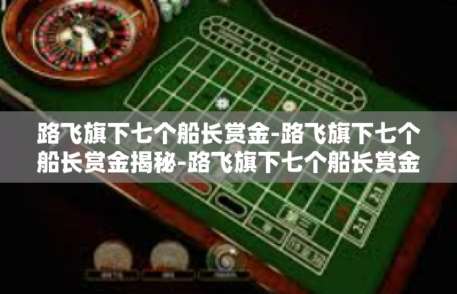 路飞旗下七个船长赏金-路飞旗下七个船长赏金揭秘-路飞旗下七个船长赏金