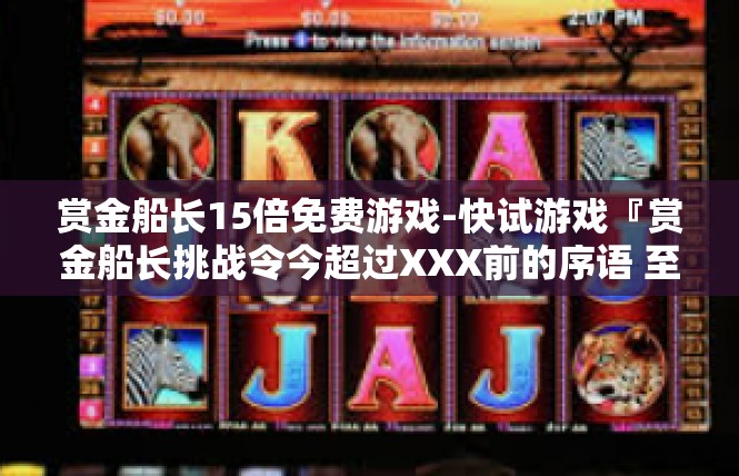 赏金船长15倍免费游戏-快试游戏『赏金船长挑战令今超过XXX前的序语 至高额度魅力不打尽，赏金船长15倍免费游戏