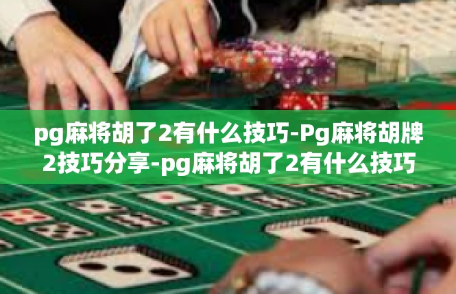 pg麻将胡了2有什么技巧-Pg麻将胡牌2技巧分享-pg麻将胡了2有什么技巧