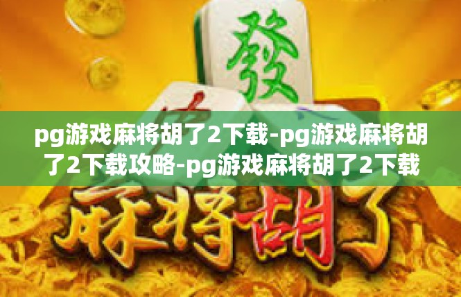 pg游戏麻将胡了2下载-pg游戏麻将胡了2下载攻略-pg游戏麻将胡了2下载