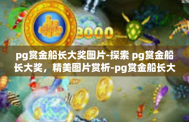 pg赏金船长大奖图片-探索 pg赏金船长大奖，精美图片赏析-pg赏金船长大奖图片