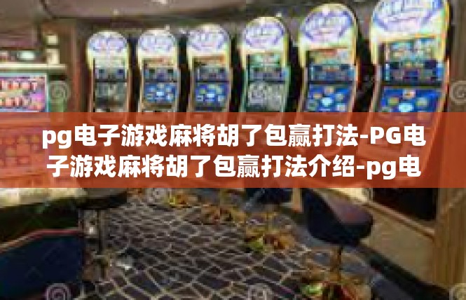 pg电子游戏麻将胡了包赢打法-PG电子游戏麻将胡了包赢打法介绍-pg电子游戏麻将胡了包赢打法