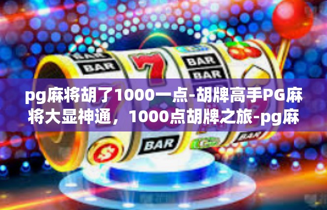 pg麻将胡了1000一点-胡牌高手PG麻将大显神通，1000点胡牌之旅-pg麻将胡了1000一点