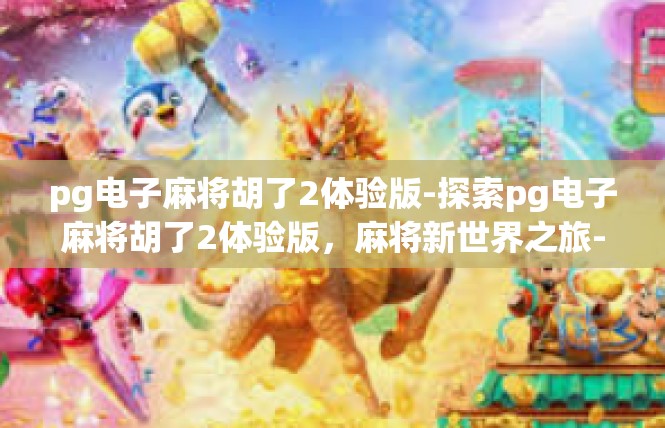 pg电子麻将胡了2体验版-探索pg电子麻将胡了2体验版，麻将新世界之旅-pg电子麻将胡了2体验版