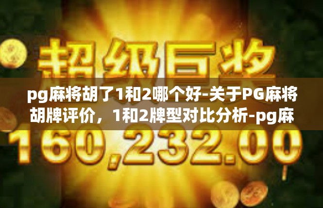 pg麻将胡了1和2哪个好-关于PG麻将胡牌评价，1和2牌型对比分析-pg麻将胡了1和2哪个好