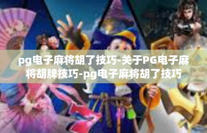 pg电子麻将胡了技巧-关于PG电子麻将胡牌技巧-pg电子麻将胡了技巧