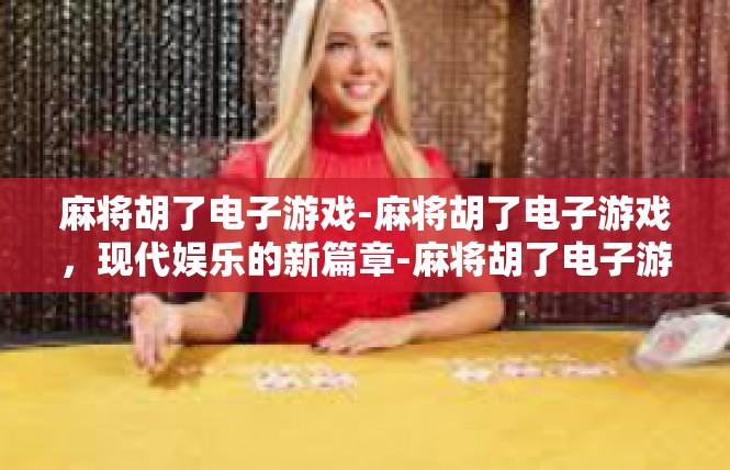 麻将胡了电子游戏-麻将胡了电子游戏，现代娱乐的新篇章-麻将胡了电子游戏