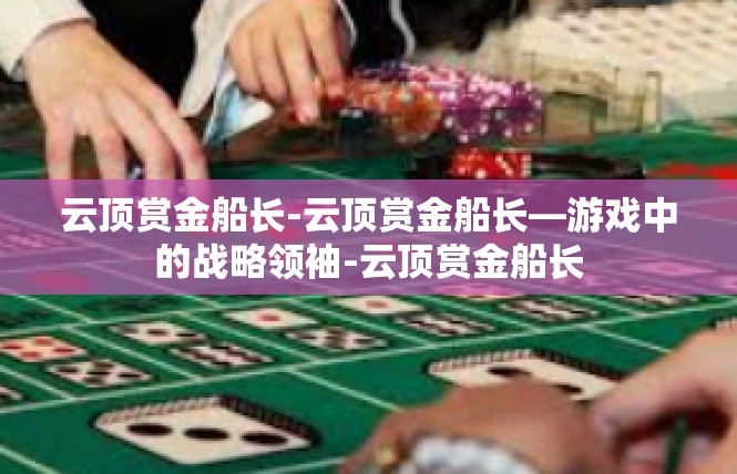 云顶赏金船长-云顶赏金船长—游戏中的战略领袖-云顶赏金船长