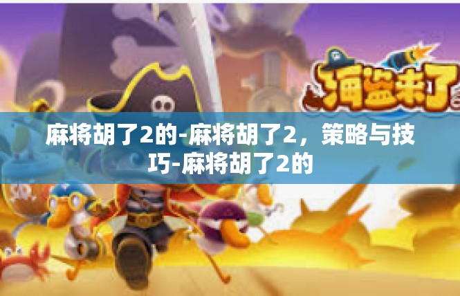 麻将胡了2的-麻将胡了2，策略与技巧-麻将胡了2的