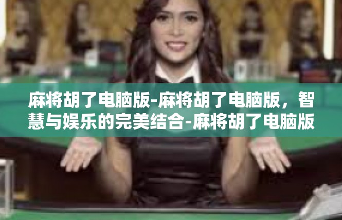 麻将胡了电脑版-麻将胡了电脑版，智慧与娱乐的完美结合-麻将胡了电脑版