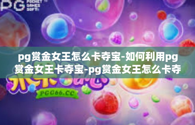 pg赏金女王怎么卡夺宝-如何利用pg赏金女王卡夺宝-pg赏金女王怎么卡夺宝