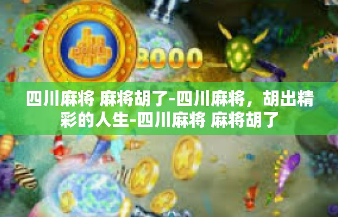 四川麻将 麻将胡了-四川麻将，胡出精彩的人生-四川麻将 麻将胡了