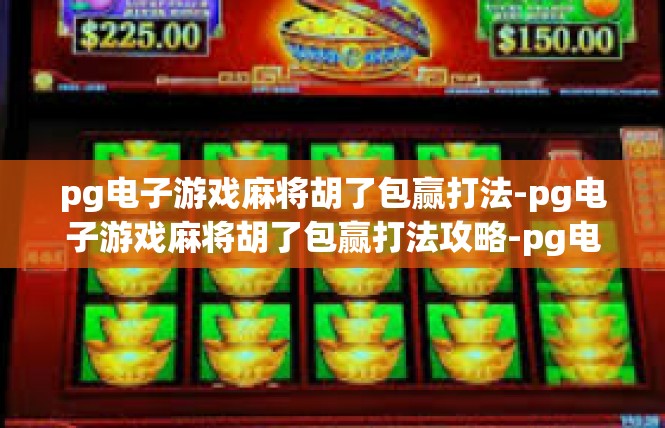 pg电子游戏麻将胡了包赢打法-pg电子游戏麻将胡了包赢打法攻略-pg电子游戏麻将胡了包赢打法