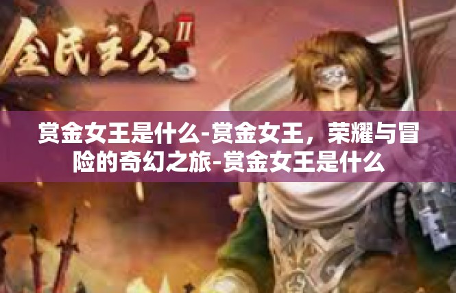 赏金女王是什么-赏金女王，荣耀与冒险的奇幻之旅-赏金女王是什么
