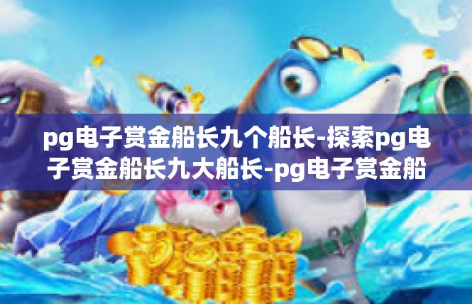 pg电子赏金船长九个船长-探索pg电子赏金船长九大船长-pg电子赏金船长九个船长