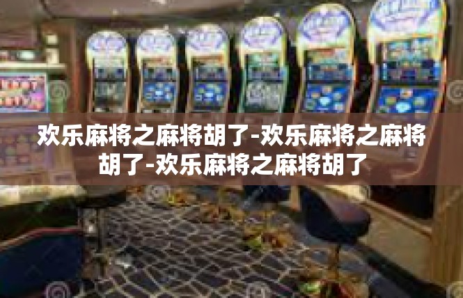 欢乐麻将之麻将胡了-欢乐麻将之麻将胡了-欢乐麻将之麻将胡了