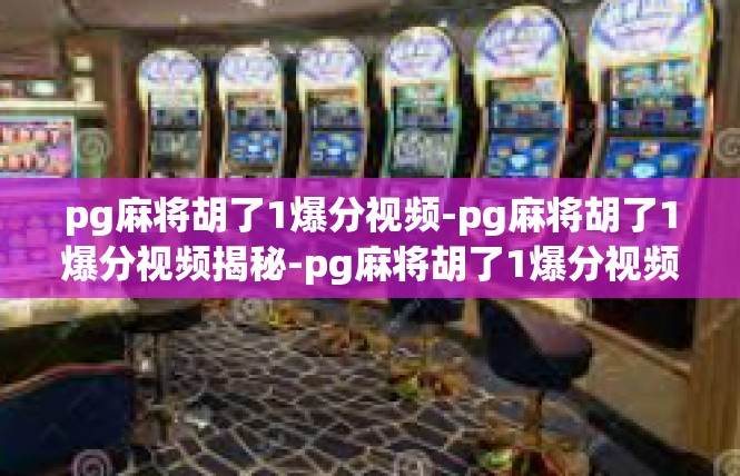 pg麻将胡了1爆分视频-pg麻将胡了1爆分视频揭秘-pg麻将胡了1爆分视频