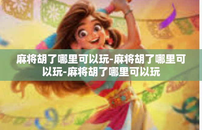 麻将胡了哪里可以玩-麻将胡了哪里可以玩-麻将胡了哪里可以玩