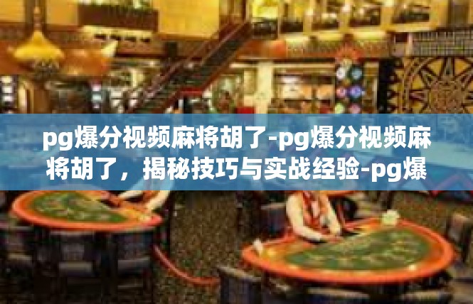pg爆分视频麻将胡了-pg爆分视频麻将胡了，揭秘技巧与实战经验-pg爆分视频麻将胡了