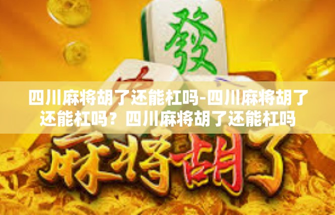 四川麻将胡了还能杠吗-四川麻将胡了还能杠吗？四川麻将胡了还能杠吗