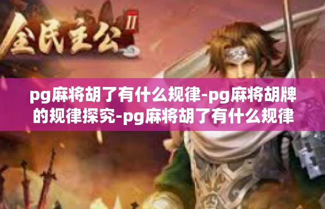 pg麻将胡了有什么规律-pg麻将胡牌的规律探究-pg麻将胡了有什么规律