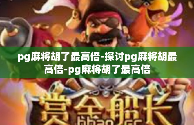 pg麻将胡了最高倍-探讨pg麻将胡最高倍-pg麻将胡了最高倍