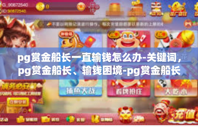 pg赏金船长一直输钱怎么办-关键词，pg赏金船长、输钱困境-pg赏金船长一直输钱怎么办