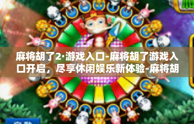 麻将胡了2·游戏入口-麻将胡了游戏入口开启，尽享休闲娱乐新体验-麻将胡了2·游戏入口