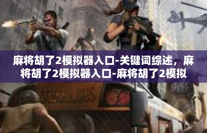 麻将胡了2模拟器入口-关键词综述，麻将胡了2模拟器入口-麻将胡了2模拟器入口