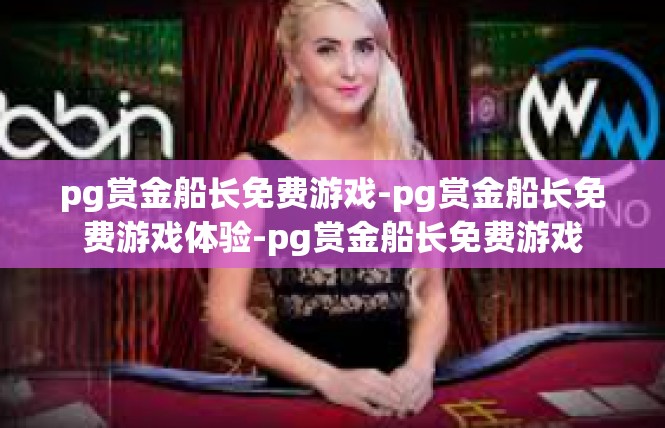 pg赏金船长免费游戏-pg赏金船长免费游戏体验-pg赏金船长免费游戏