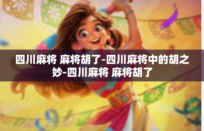 四川麻将 麻将胡了-四川麻将中的胡之妙-四川麻将 麻将胡了