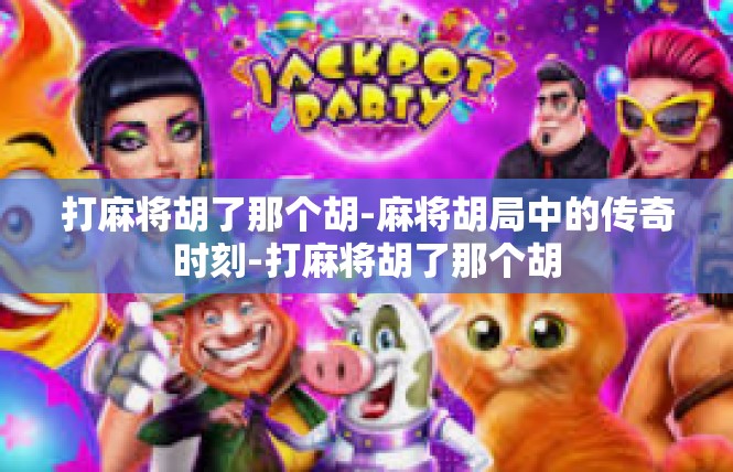 打麻将胡了那个胡-麻将胡局中的传奇时刻-打麻将胡了那个胡