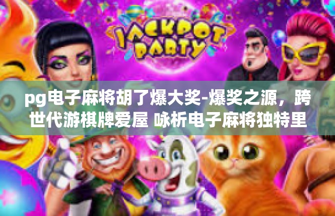 pg电子麻将胡了爆大奖-爆奖之源，跨世代游棋牌爱屋 咏析电子麻将独特里程-pg电子麻将胡了爆大奖