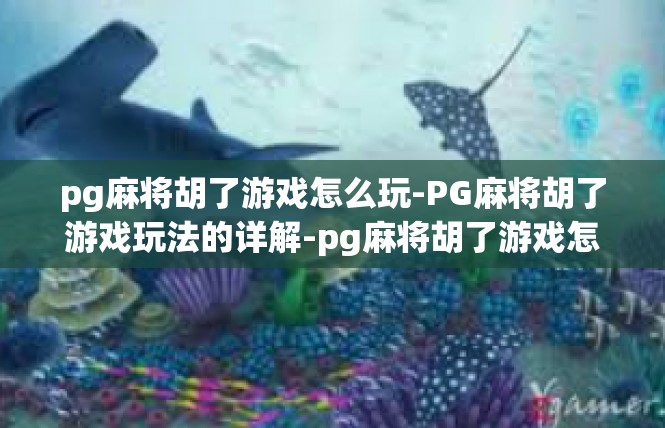 pg麻将胡了游戏怎么玩-PG麻将胡了游戏玩法的详解-pg麻将胡了游戏怎么玩