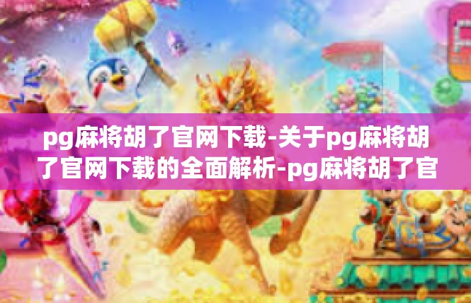 pg麻将胡了官网下载-关于pg麻将胡了官网下载的全面解析-pg麻将胡了官网下载